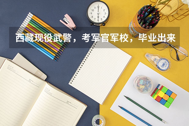 西藏现役武警，考军官军校，毕业出来以后是什么？