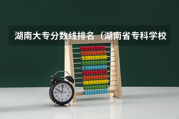 湖南大专分数线排名（湖南省专科学校排名）