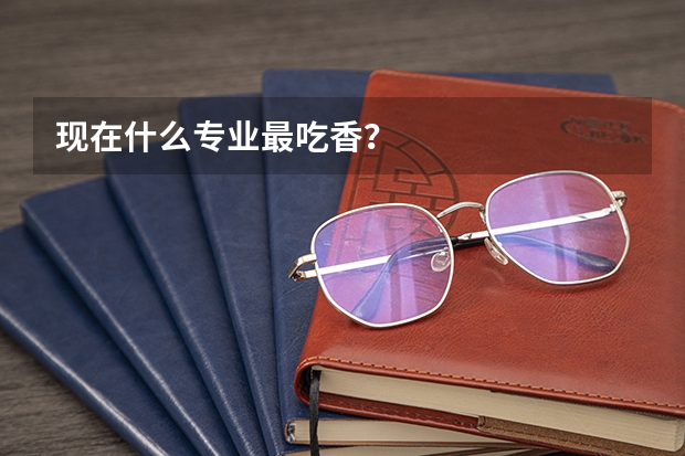 现在什么专业最吃香?