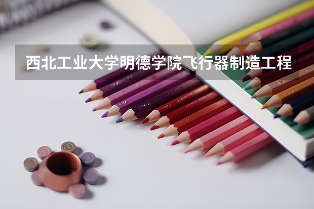 西北工业大学明德学院飞行器制造工程录取分数线是多少？