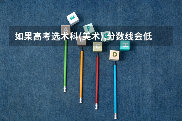 如果高考选术科(美术),分数线会低多少?
