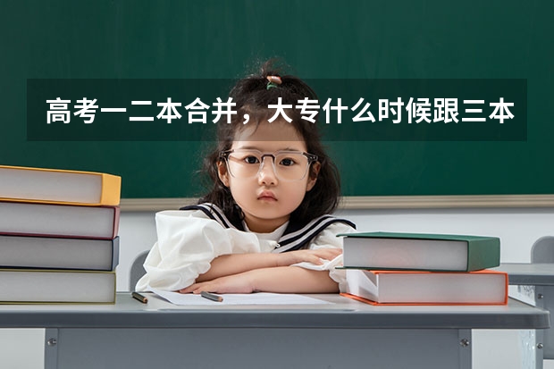高考一二本合并，大专什么时候跟三本合并？