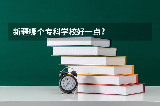 新疆哪个专科学校好一点?