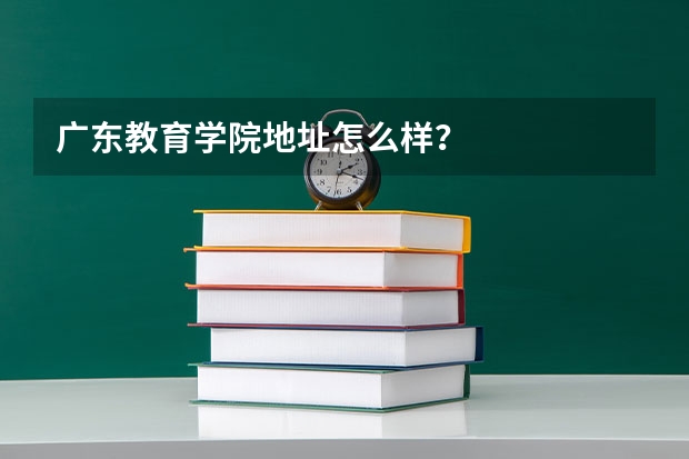 广东教育学院地址怎么样?