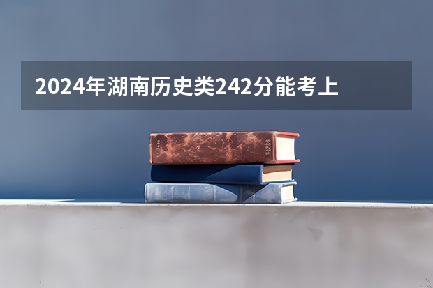 2024年湖南历史类242分能考上什么大学？