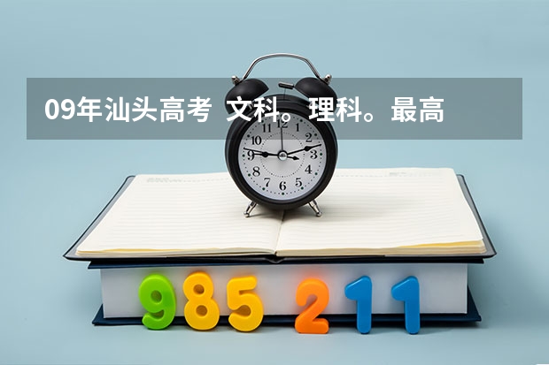 09年汕头高考  文科。理科。最高分各是多少。