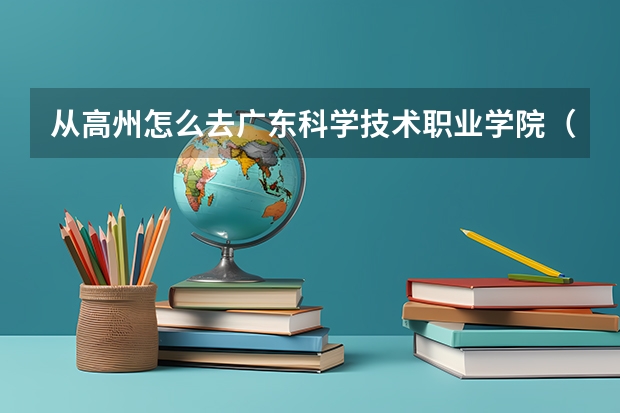 从高州怎么去广东科学技术职业学院（珠海校区）