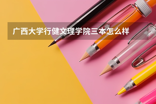 广西大学行健文理学院三本怎么样