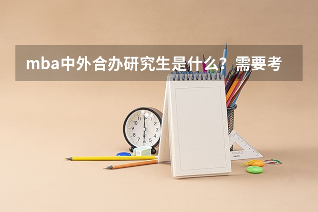 mba中外合办研究生是什么?需要考试吗?