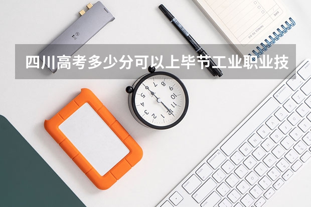 四川高考多少分可以上毕节工业职业技术学院(最低分+最低位次排名)