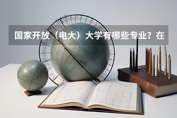 国家开放（电大）大学有哪些专业？在哪里可以报名？