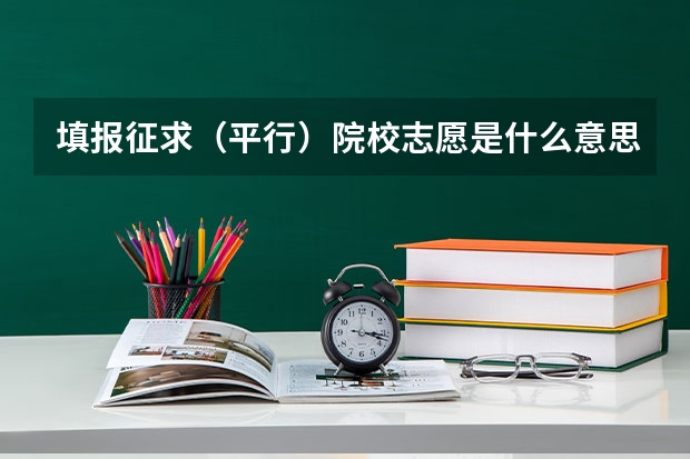 填报征求(平行)院校志愿是什么意思啊?