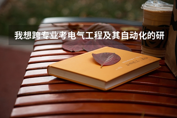 我想跨专业考电气工程及其自动化的研究生,怎么做?