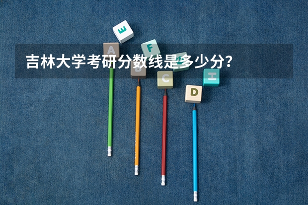 吉林大学考研分数线是多少分？