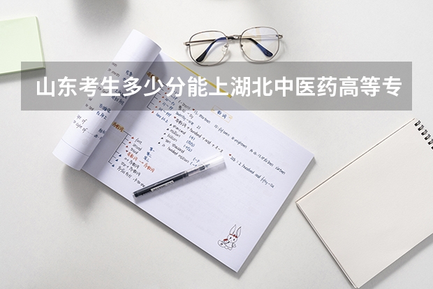 山东考生多少分能上湖北中医药高等专科学校