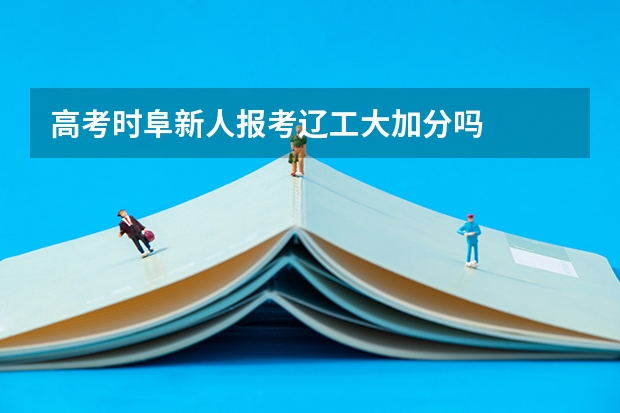 高考时阜新人报考辽工大加分吗