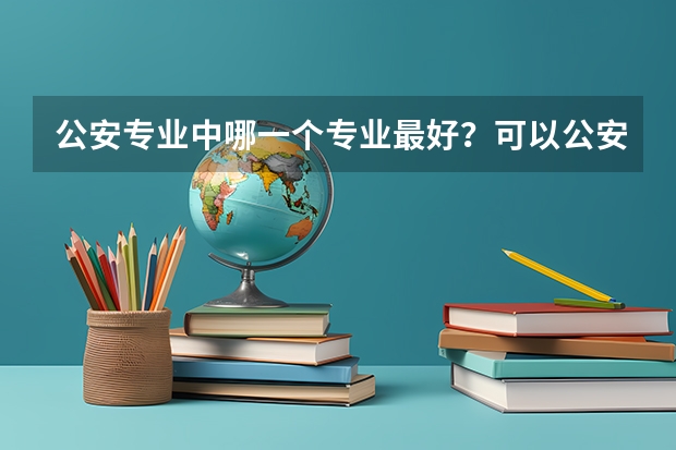 公安专业中哪一个专业最好？可以公安联考吗？