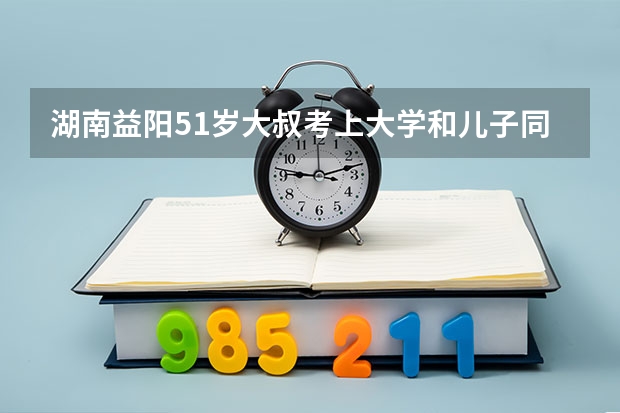 湖南益阳51岁大叔考上大学和儿子同班，你如何看待这件事？