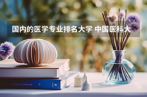 国内的医学专业排名大学 中国医科大学排名前十