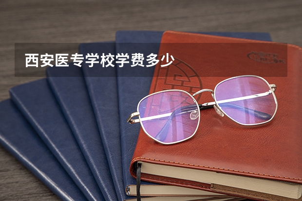西安医专学校学费多少