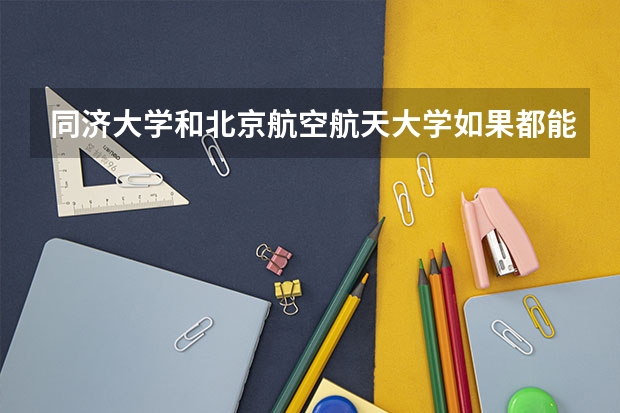 同济大学和北京航空航天大学如果都能去你会选哪一个？为什么?