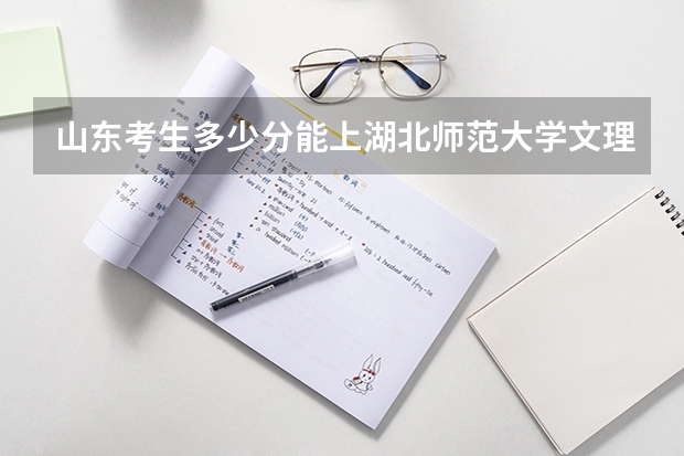 山东考生多少分能上湖北师范大学文理学院