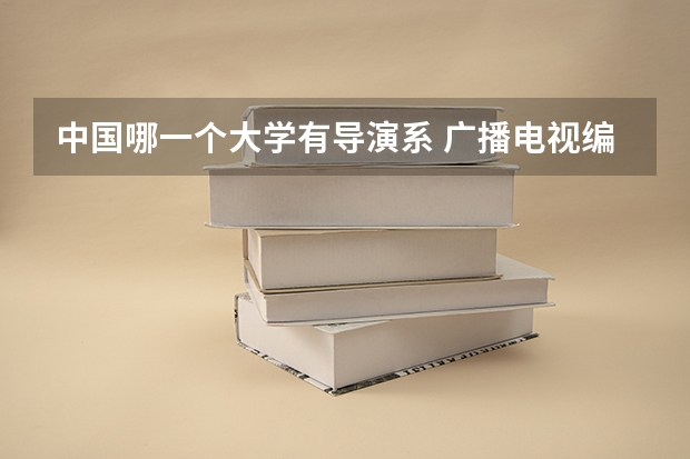 中国哪一个大学有导演系 广播电视编导专业大学排名？
