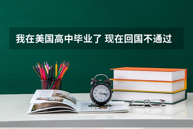 我在美国高中毕业了 现在回国不通过高考能上本科或大专吗?