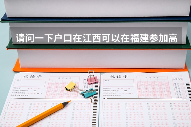 请问一下户口在江西可以在福建参加高考吗？