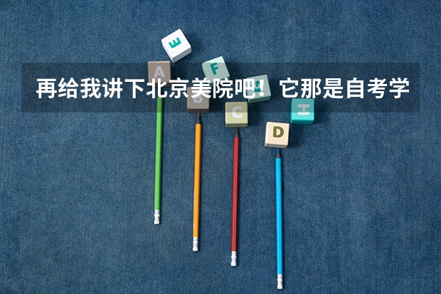 再给我讲下北京美院吧！它那是自考学校吗？