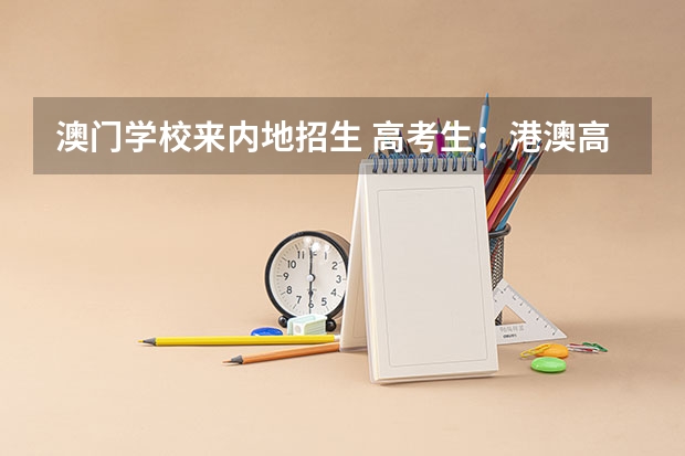澳门学校来内地招生 高考生：港澳高校内地招生方式有两种