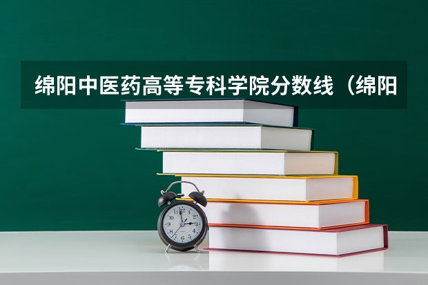 绵阳中医药高等专科学院分数线（绵阳医专单招录取分数线）