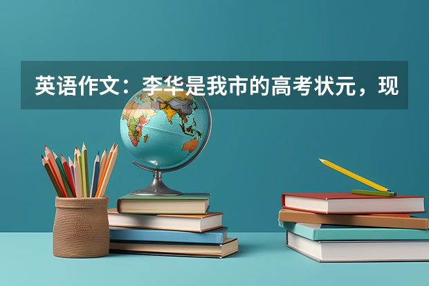 英语作文:李华是我市的高考状元,现就读北京大学。假如你是他的好朋友,根据下列要求介绍他。(想求一篇高考通用的英语作文,带翻译)