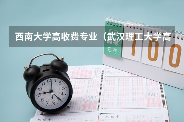 西南大学高收费专业（武汉理工大学高收费专业）