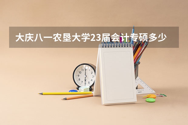 大庆八一农垦大学23届会计专硕多少分
