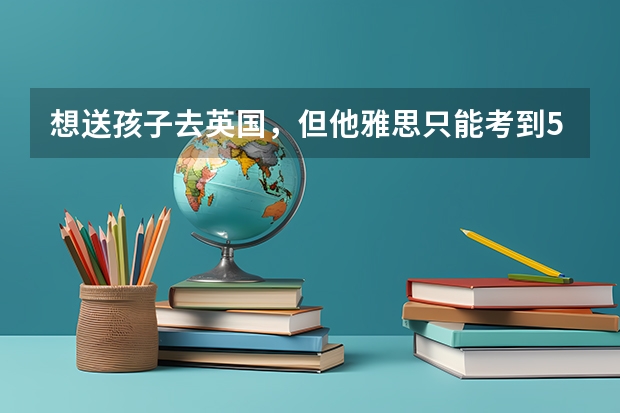 想送孩子去英国，但他雅思只能考到5.5分，可以申请英国的大学吗？