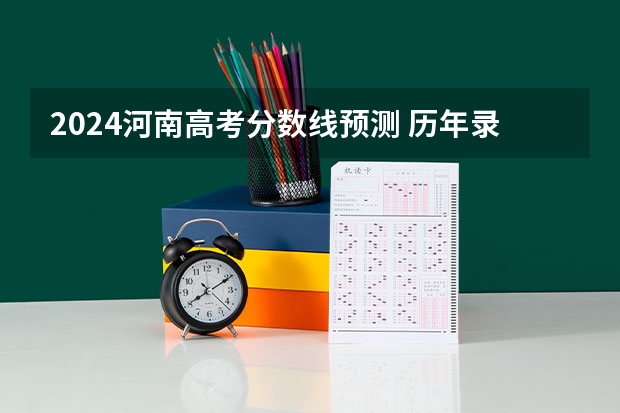 2024河南高考分数线预测 历年录取分数线是多少