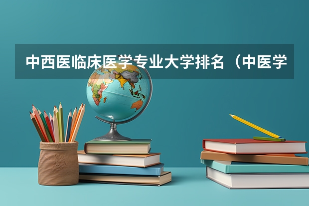 中西医临床医学专业大学排名（中医学专业排名）