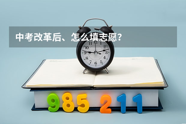 中考改革后、怎么填志愿?