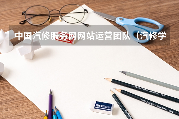 中国汽修服务网网站运营团队（汽修学校十大排名？）