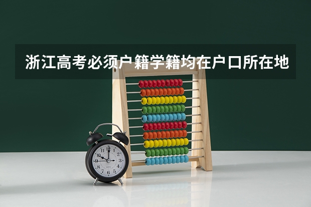 浙江高考必须户籍学籍均在户口所在地3年才能参加高考吗?
