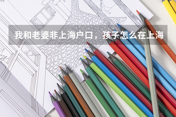 我和老婆非上海户口，孩子怎么在上海上学？