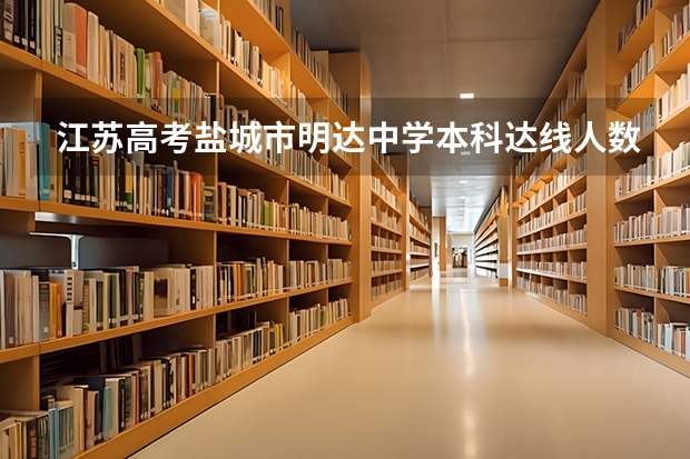 江苏高考盐城市明达中学本科达线人数多少?