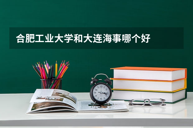 合肥工业大学和大连海事哪个好