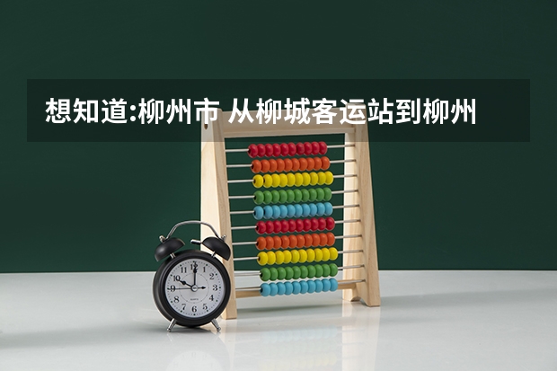 想知道:柳州市 从柳城客运站到柳州城市职业学院怎么坐公交？