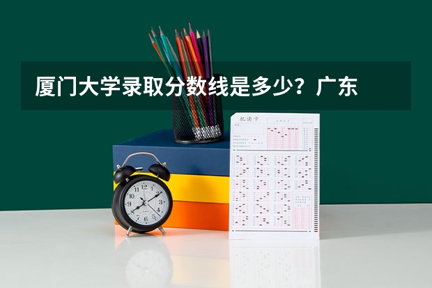 厦门大学录取分数线是多少？广东