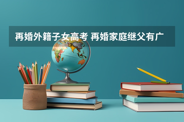 再婚外籍子女高考 再婚家庭继父有广州社保，妈妈没广州社保，两人离婚后是否会影响孩子高考资格
