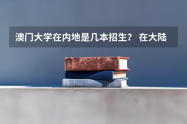 澳门大学在内地是几本招生？ 在大陆能否考澳门大学