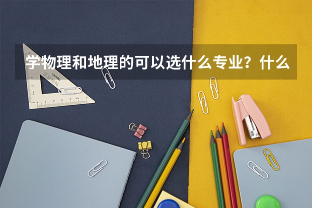 学物理和地理的可以选什么专业?什么大学?