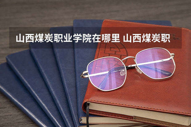 山西煤炭职业学院在哪里 山西煤炭职业学院是中专还是大专